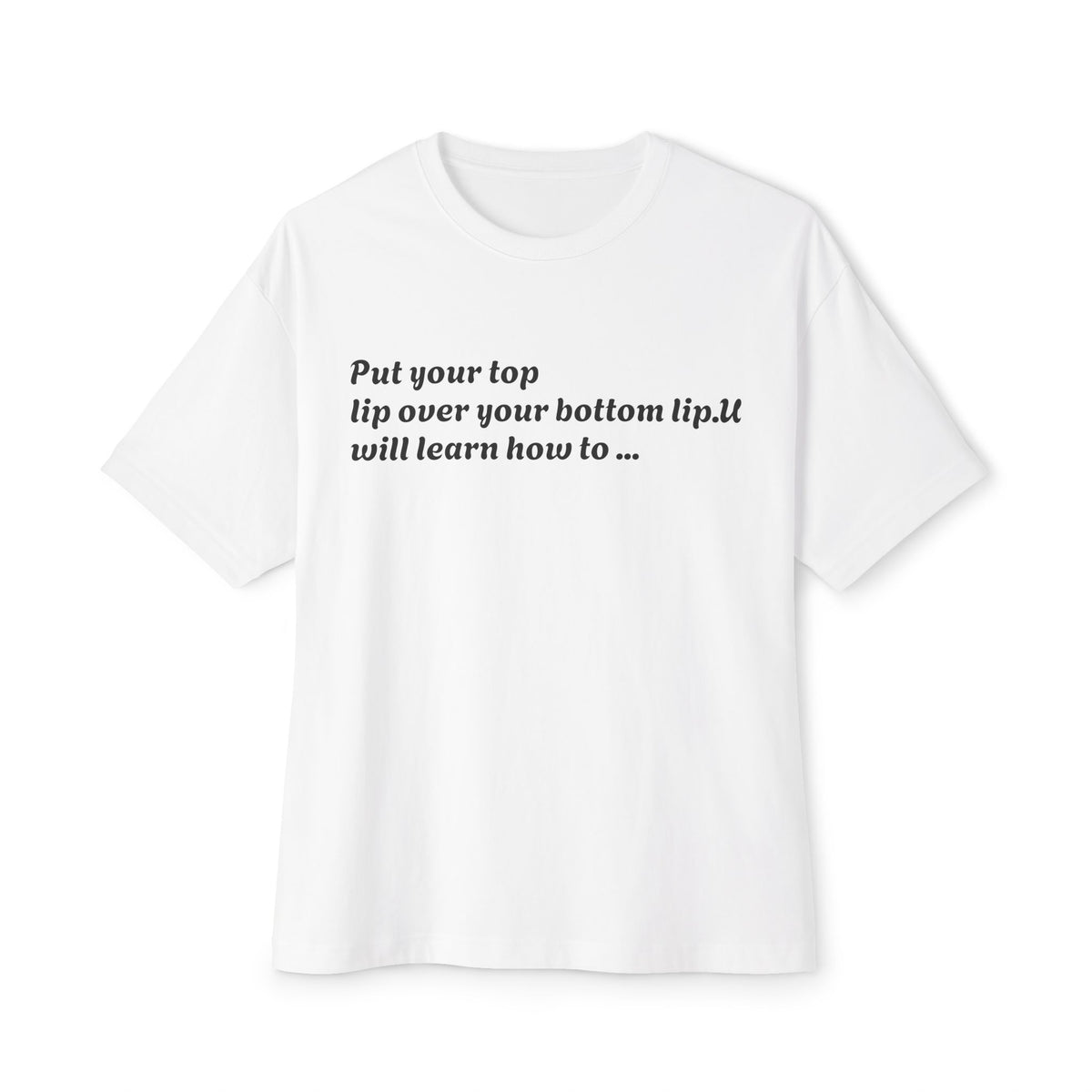 Put Your Top Lip Over Your Bottom Lip T-Shirt